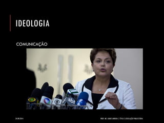 IDEOLOGIA 
COMUNICAÇÃO 
24/09/2014 PROF. MS. AGNES ARRUDA | ÉTICA E LEGISLAÇÃO PUBLICITÁRIA 
 