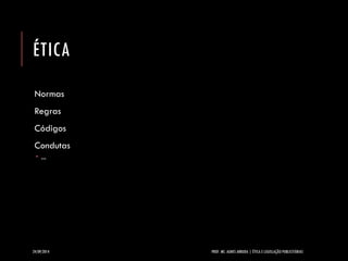 ÉTICA 
Normas 
Regras 
Códigos 
Condutas 
... 
24/09/2014 PROF. MS. AGNES ARRUDA | ÉTICA E LEGISLAÇÃO PUBLICITÁRIAS 
 