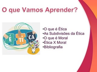 •O que é Ética
•As Subdivisões da Ética
•O que é Moral
•Ética X Moral
•Bibliografia
 