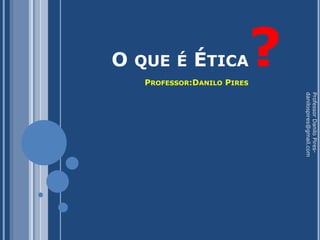 O QUE É ÉTICA

PROFESSOR:DANILO PIRES

?

Professor Danilo Piresdanilospires@gmail.com

 
