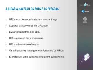 • URLs com keywords ajudam aos rankings

• Separar as keywords no URL com –

• Evitar parametros nos URL

• URLs escritos em minusculas

• URLs não muito extensos

• Os utilizadores navegam manipulando os URLs

• É preferível uma subdirectoria a um subdomínio
 