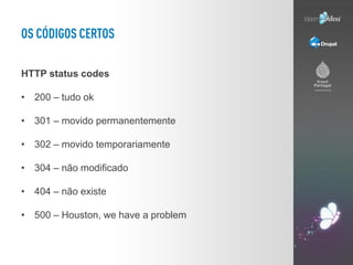 HTTP status codes

• 200 – tudo ok

• 301 – movido permanentemente

• 302 – movido temporariamente

• 304 – não modificado

• 404 – não existe

• 500 – Houston, we have a problem
 