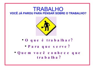 [object Object],[object Object],[object Object],VOCÊ JÁ PAROU PARA PENSAR SOBRE O TRABALHO? TRABALHO 