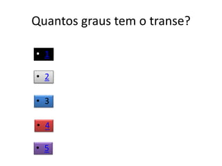 Quantos graus tem o transe?
• 1
• 2
• 3
• 4
• 5
 