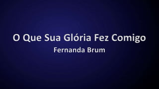 O Que Sua Glória Fez Comigo
Fernanda Brum
 