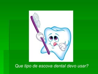 Que tipo de escova dental devo usar?  