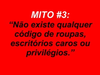MITO #3: “Não existe qualquer código de roupas, escritórios caros ou privilégios.” 