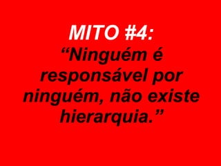 MITO #4: “Ninguém é responsável por ninguém, não existe hierarquia.” 