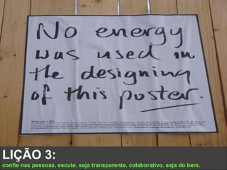 LIÇÃO 3:  confie nas pessoas. escute. seja transparente. colaborativo. seja do bem.  
