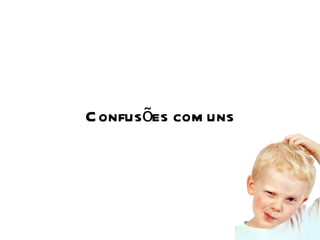 Confusões comuns 