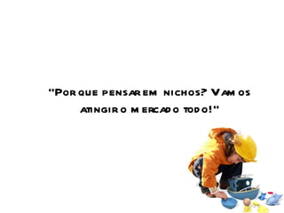 “ Por que pensar em nichos? Vamos atingir o mercado todo!” 