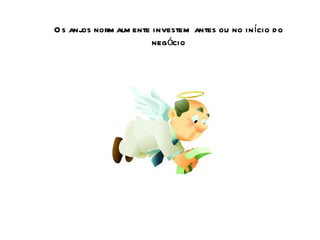 Os anjos normalmente investem antes ou no início do negócio 