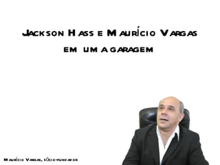 Jackson Hass e Maurício Vargas em uma garagem Maurício Vargas, sócio-fundador 