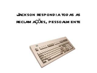 Jackson respondia todas as reclamações, pessoalmente 