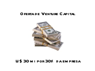 Oferta de Venture Capital U$ 30 mi por 30% da empresa 