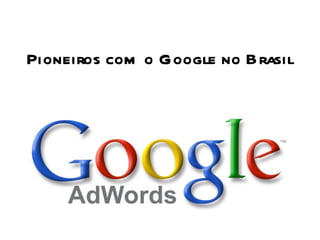 Pioneiros com o Google no Brasil 