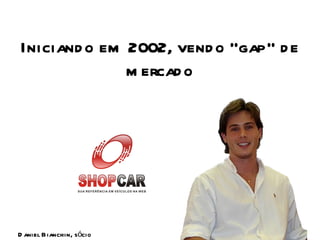 Iniciando em 2002, vendo “gap” de mercado Daniel Bianchin, sócio 