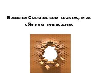 Barreira Cultural com lojistas, mas não com internautas 