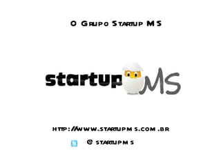 http://www.startupms.com.br @startupms O Grupo Startup MS 