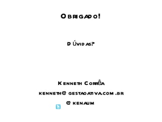 Obrigado! Dúvidas? Kenneth Corrêa [email_address] @kenaum 