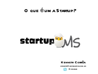 O que é uma Startup? Kenneth Corrêa [email_address] @kenaum 