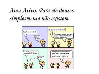 Ateu Ativo: Para ele deuses  simplesmente não existem . 