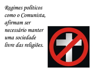 Regimes políticos como o Comunista, afirmam ser necessário manter uma sociedade livre das religiões. 
