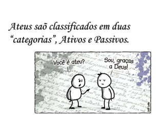 Ateus saõ classificados em duas “categorias”, Ativos e Passivos. 