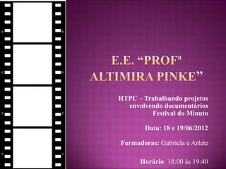 HTPC – Trabalhando projetos
envolvendo documentários
Festival do Minuto
Data: 18 e 19/06/2012
Formadoras: Gabriela e Arlete
Horário: 18:00 às 19:40
 