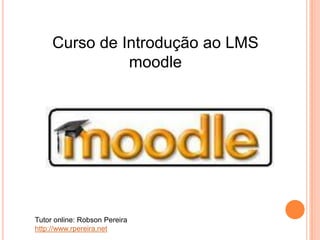 Curso de Introdução ao LMS
               moodle




Tutor online: Robson Pereira
http://www.rpereira.net
 