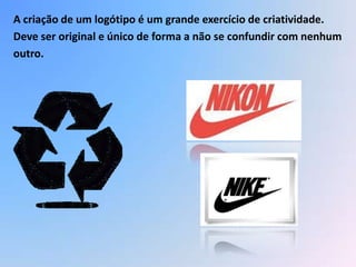 A criação de um logótipo é um grande exercício de criatividade.
Deve ser original e único de forma a não se confundir com nenhum
outro.
 