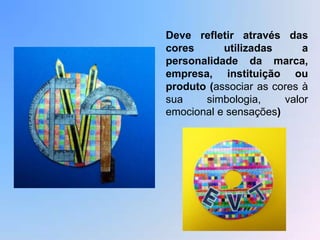 Deve refletir através das
cores      utilizadas      a
personalidade da marca,
empresa, instituição ou
produto (associar as cores à
sua    simbologia,     valor
emocional e sensações)
 