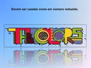 Devem ser usadas cores em número reduzido.
 