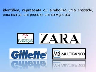 identifica, representa ou simboliza uma entidade,
uma marca, um produto, um serviço, etc.
 