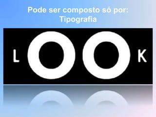 Pode ser composto só por:
        Tipografia
 