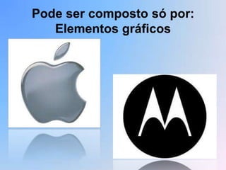 Pode ser composto só por:
   Elementos gráficos
 