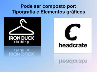 Pode ser composto por:
Tipografia e Elementos gráficos
 