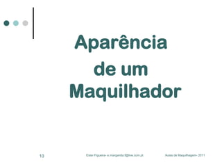 Aparência
de um
Maquilhador

10

Ester Figueira- e.margarida.f@live.com.pt

Aulas de Maquilhagem- 2011

 