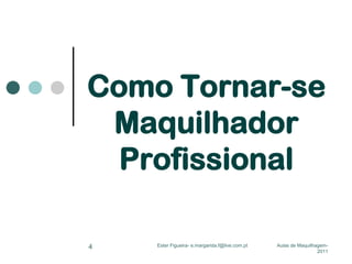 Como Tornar-se
Maquilhador
Profissional
4

Ester Figueira- e.margarida.f@live.com.pt

Aulas de Maquilhagem2011

 