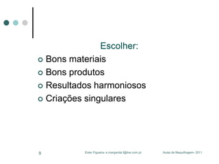 Escolher:
 Bons materiais
 Bons produtos
 Resultados harmoniosos
 Criações singulares

9

Ester Figueira- e.margarida.f@live.com.pt

Aulas de Maquilhagem- 2011

 