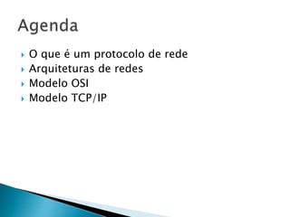  O que é um protocolo de rede
 Arquiteturas de redes
 Modelo OSI
 Modelo TCP/IP
 