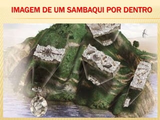 IMAGEM DE UM SAMBAQUI POR DENTRO
 