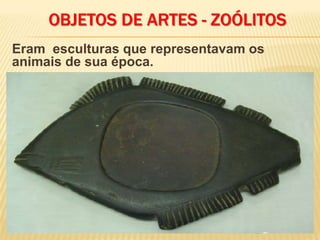 Eram esculturas que representavam os
animais de sua época.
OBJETOS DE ARTES - ZOÓLITOS
 