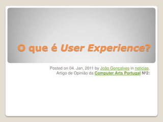 O que é User Experience?
Posted on 04. Jan, 2011 by João Gonçalves in noticias.
Artigo de Opinião da Computer Arts Portugal Nº2:
 