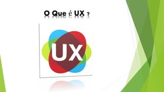 O Que é UX ? 
 