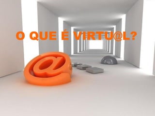 O QUE É VIRTU@L? 