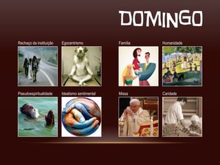 DOMINGO
Rechaço da instituição   Egocentrismo            Família   Humanidade




Pseudoespiritualidade    Idealismo sentimental   Missa     Caridade
 