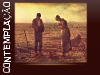 CONTEMPLAÇÃO




               Angelus, Jean-François Millet (1857-9)
 