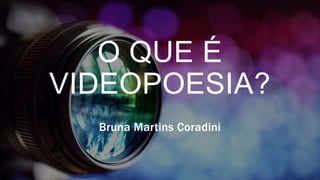 O QUE É
VIDEOPOESIA?
Bruna Martins Coradini
 