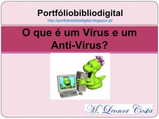Portfóliobibliodigital
    http://portfoliobibliodigital.blogspot.pt/


O que é um Vírus e um
     Anti-Vírus?
 